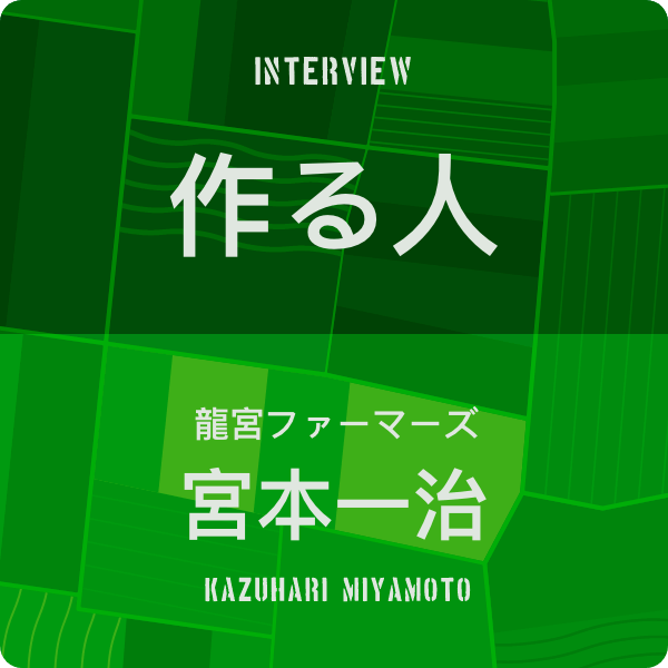 INTERVIEW「作る人」 龍宮ファーマーズ 宮本一治